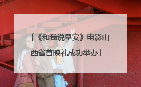 《和我说早安》电影山西省首映礼成功举办