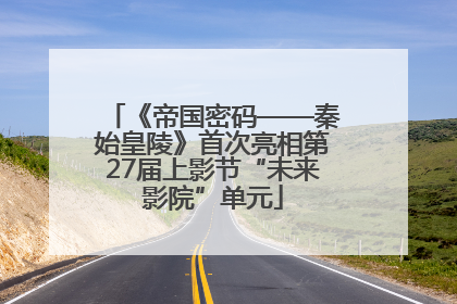 《帝国密码——秦始皇陵》首次亮相第27届上影节“未来影院”单元