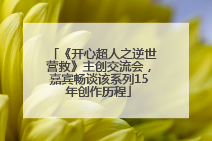 《开心超人之逆世营救》主创交流会，嘉宾畅谈该系列15年创作历程