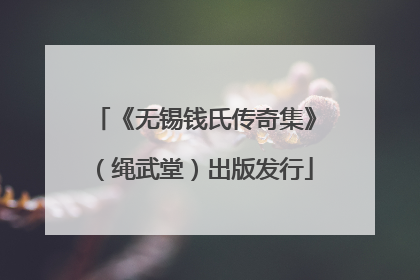 《无锡钱氏传奇集》（绳武堂）出版发行