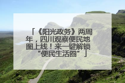 《阳光政务》两周年，四川观察便民地图上线！来一键解锁“便民生活圈”