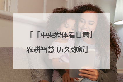 「中央媒体看甘肃」农耕智慧 历久弥新