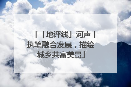 「地评线」河声丨执笔融合发展，描绘城乡共富美景