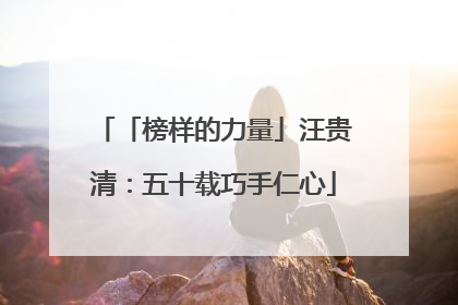 「榜样的力量」汪贵清：五十载巧手仁心