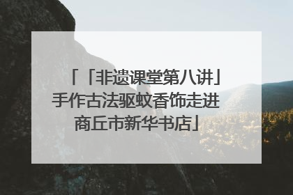 「非遗课堂第八讲」手作古法驱蚊香饰走进商丘市新华书店