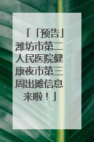 「预告」潍坊市第二人民医院健康夜市第三周出摊信息来啦！