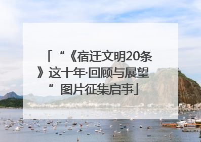 “《宿迁文明20条》这十年·回顾与展望”图片征集启事