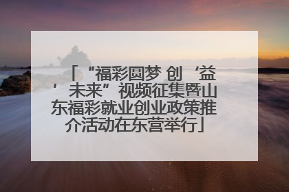 “福彩圆梦 创‘益’未来”视频征集暨山东福彩就业创业政策推介活动在东营举行