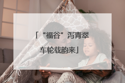 “福谷”泻青翠 车轮载韵来