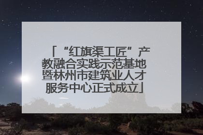 “红旗渠工匠”产教融合实践示范基地暨林州市建筑业人才服务中心正式成立