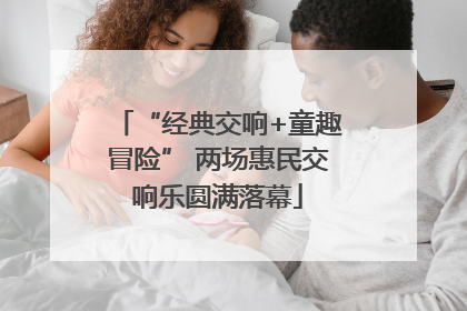 “经典交响+童趣冒险” 两场惠民交响乐圆满落幕