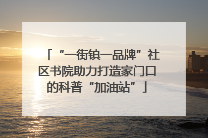 “一街镇一品牌”社区书院助力打造家门口的科普“加油站”