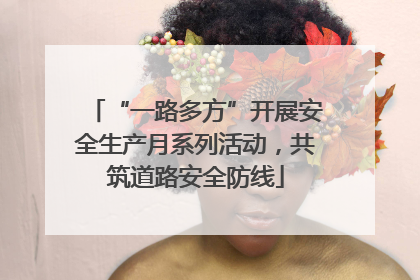 “一路多方”开展安全生产月系列活动，共筑道路安全防线