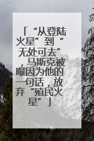 “从登陆火星”到“无处可去”，马斯克被曝因为他的一句话，放弃“殖民火星”