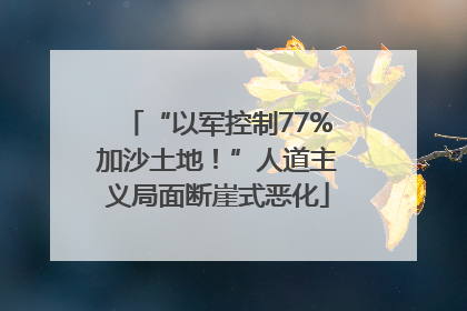 “以军控制77%加沙土地！”人道主义局面断崖式恶化