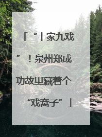 “十家九戏”！泉州郑成功故里藏着个“戏窝子”