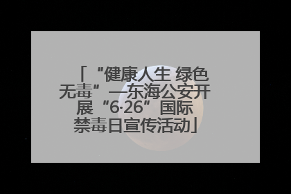 “健康人生 绿色无毒”—东海公安开展“6·26”国际禁毒日宣传活动