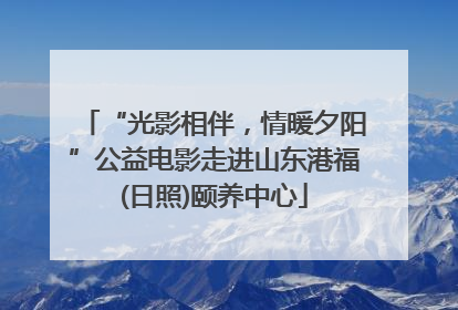 “光影相伴，情暖夕阳”公益电影走进山东港福(日照)颐养中心