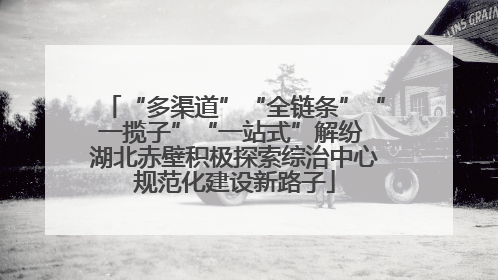 “多渠道”“全链条”“一揽子”“一站式”解纷 湖北赤壁积极探索综治中心规范化建设新路子