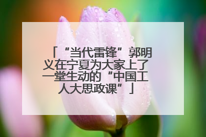 “当代雷锋”郭明义在宁夏为大家上了一堂生动的“中国工人大思政课”