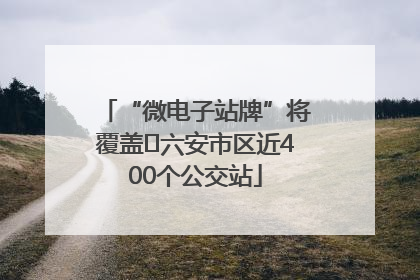 “微电子站牌”将覆盖﻿六安市区近400个公交站
