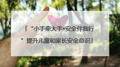 “小手牵大手•安全伴我行”提升儿童和家长安全意识