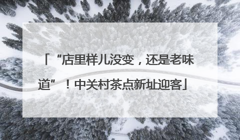 “店里样儿没变，还是老味道”！中关村茶点新址迎客