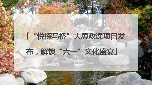 “悦探马桥”大思政课项目发布，解锁“六一”文化盛宴