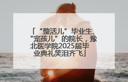 “整活儿”毕业生、“宠孩儿”的院长，豫北医学院2025届毕业典礼笑泪齐飞