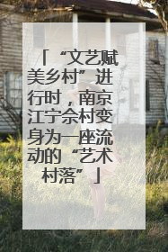 “文艺赋美乡村”进行时，南京江宁佘村变身为一座流动的“艺术村落”