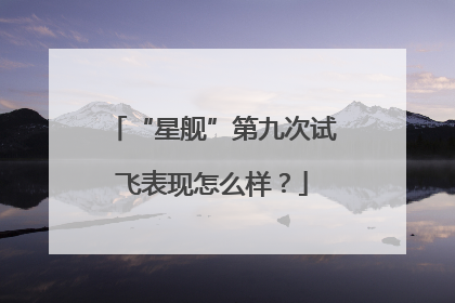 “星舰”第九次试飞表现怎么样？