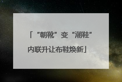 “朝靴”变“潮鞋”内联升让布鞋焕新