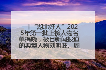 “湖北好人”2025年第一批上榜人物名单揭晓，极目新闻报道的典型人物刘明旺、周亮亮榜上有名