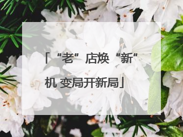 “老”店焕“新”机 变局开新局