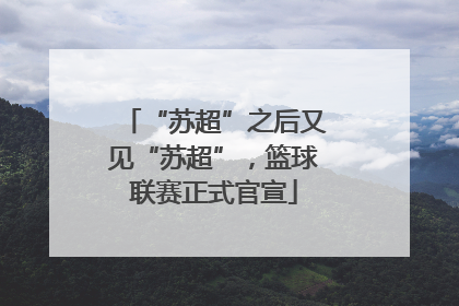 “苏超”之后又见“苏超”，篮球联赛正式官宣