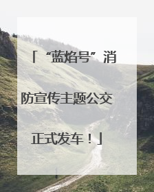 “蓝焰号”消防宣传主题公交正式发车！