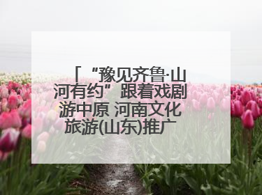 “豫见齐鲁·山河有约”跟着戏剧游中原 河南文化旅游(山东)推广周活动走进济南