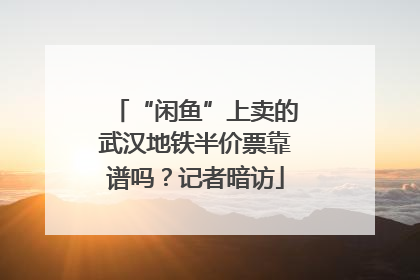 “闲鱼”上卖的武汉地铁半价票靠谱吗？记者暗访