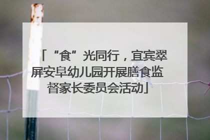 “食”光同行，宜宾翠屏安阜幼儿园开展膳食监督家长委员会活动