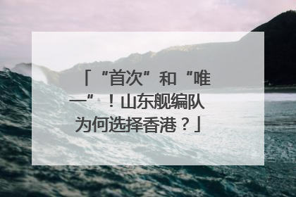 “首次”和“唯一”！山东舰编队为何选择香港？