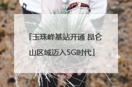 玉珠峰基站开通 昆仑山区域迈入5G时代