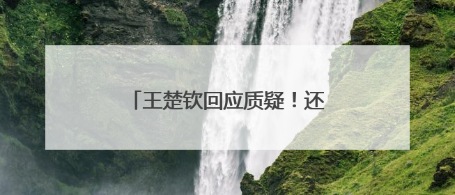 王楚钦回应质疑！还提到马龙、樊振东