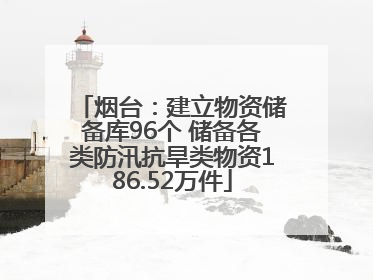 烟台：建立物资储备库96个 储备各类防汛抗旱类物资186.52万件