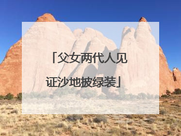 父女两代人见证沙地披绿装