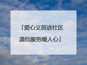 爱心义剪进社区 温情服务暖人心
