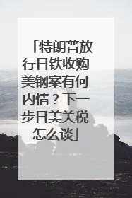 特朗普放行日铁收购美钢案有何内情？下一步日美关税怎么谈