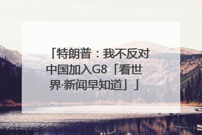 特朗普：我不反对中国加入G8「看世界·新闻早知道」