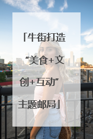 牛街打造“美食+文创+互动”主题邮局