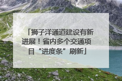 狮子洋通道建设有新进展！省内多个交通项目“进度条”刷新
