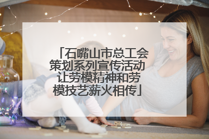 石嘴山市总工会策划系列宣传活动 让劳模精神和劳模技艺薪火相传